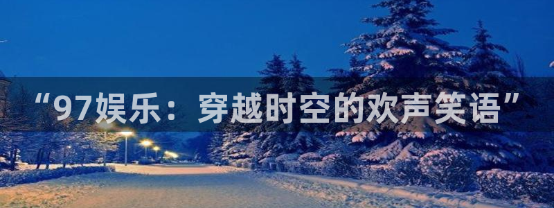 恒盛娱乐官网：“97娱乐：穿越时空的欢声笑语”