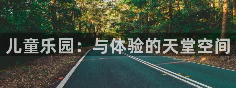 恒盛娱乐：儿童乐园：与体验的天堂空间