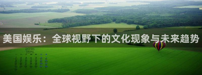 恒盛娱乐登陆：美国娱乐：全球视野下的文化现象与未来趋势