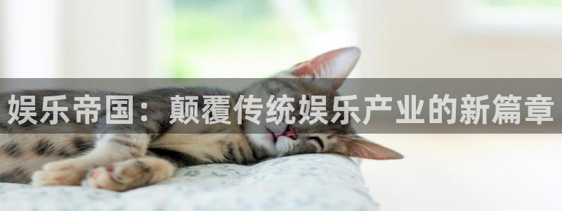 恒盛娱乐官网：娱乐帝国：颠覆传统娱乐产业的新篇章