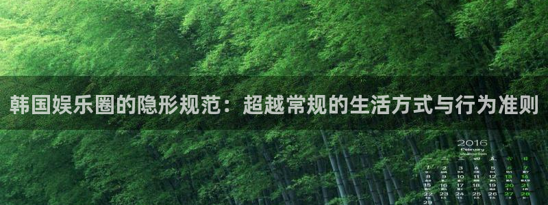 恒盛娱乐登陆：韩国娱乐圈的隐形规范：超越常规的生活方式与行为准则