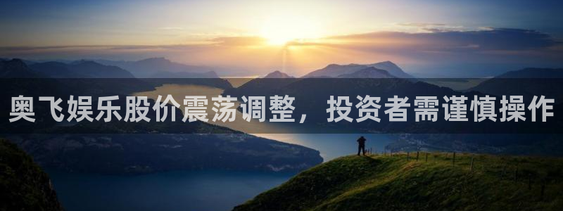 恒盛娱乐下载：奥飞娱乐股价震荡调整，投资者需谨慎操作