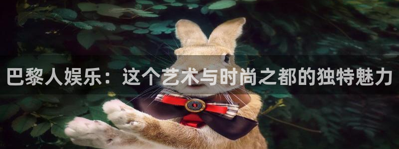 恒盛娱乐登陆：巴黎人娱乐：这个艺术与时尚之都的独特魅力