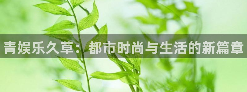 恒盛娱乐登陆：青娱乐久草：都市时尚与生活的新篇章