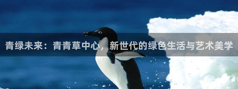 恒盛娱乐：青绿未来：青青草中心，新世代的绿色生活与艺术美学