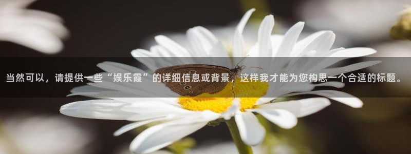 恒盛娱乐下载：当然可以，请提供一些“娱乐霞”的详细信息或背景，这样我才能为您构思一个合适的标题。