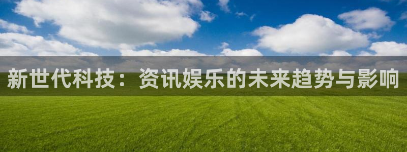 恒盛娱乐官网：新世代科技：资讯娱乐的未来趋势与影响