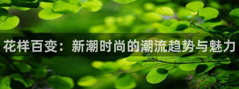 恒盛娱乐登录：花样百变：新潮时尚的潮流趋势与魅力